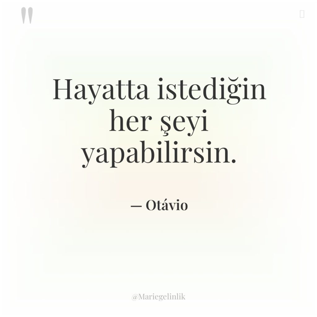 Hayatta istediğin her şeyi yapabilirsin.