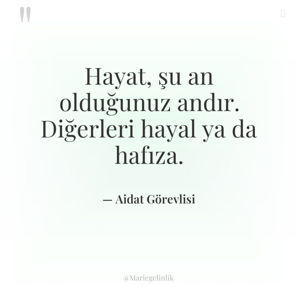 Hayat, şu an olduğunuz andır. Diğerleri hayal ya da hafıza.