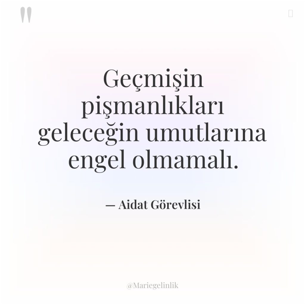 Geçmişin pişmanlıkları geleceğin umutlarına engel olmamalı.