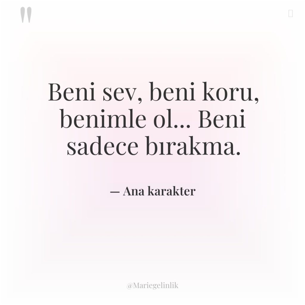 Beni sev, beni koru, benimle ol… Beni sadece bırakma.