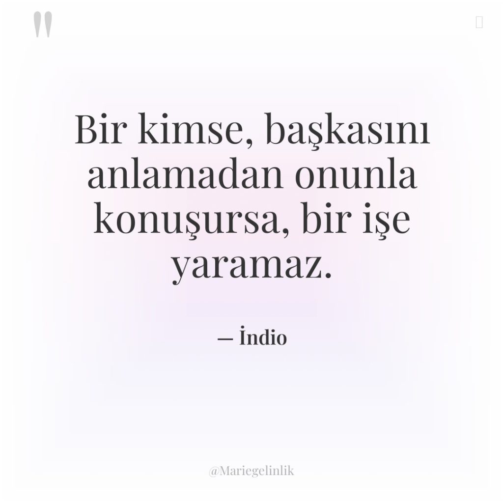 Bir kimse, başkasını anlamadan onunla konuşursa, bir işe yaramaz.
