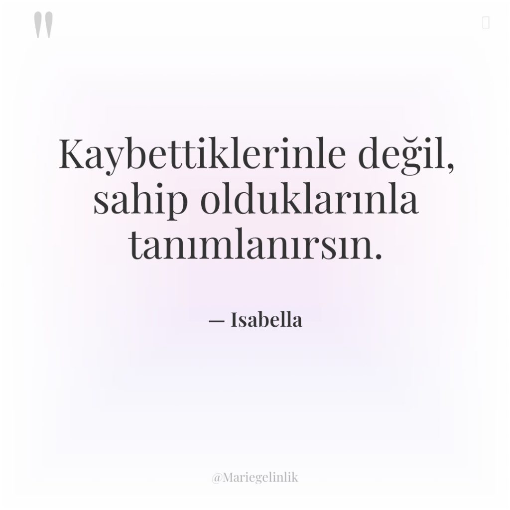 Kaybettiklerinle değil, sahip olduklarınla tanımlanırsın.