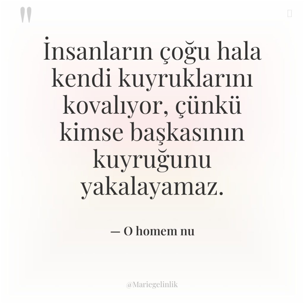 İnsanların çoğu hala kendi kuyruklarını kovalıyor, çünkü kimse başkasının kuyruğunu…