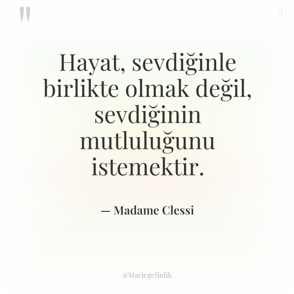 Hayat, sevdiğinle birlikte olmak değil, sevdiğinin mutluluğunu istemektir.