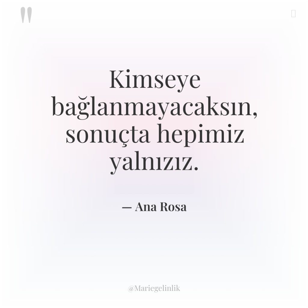 Kimseye bağlanmayacaksın, sonuçta hepimiz yalnızız.