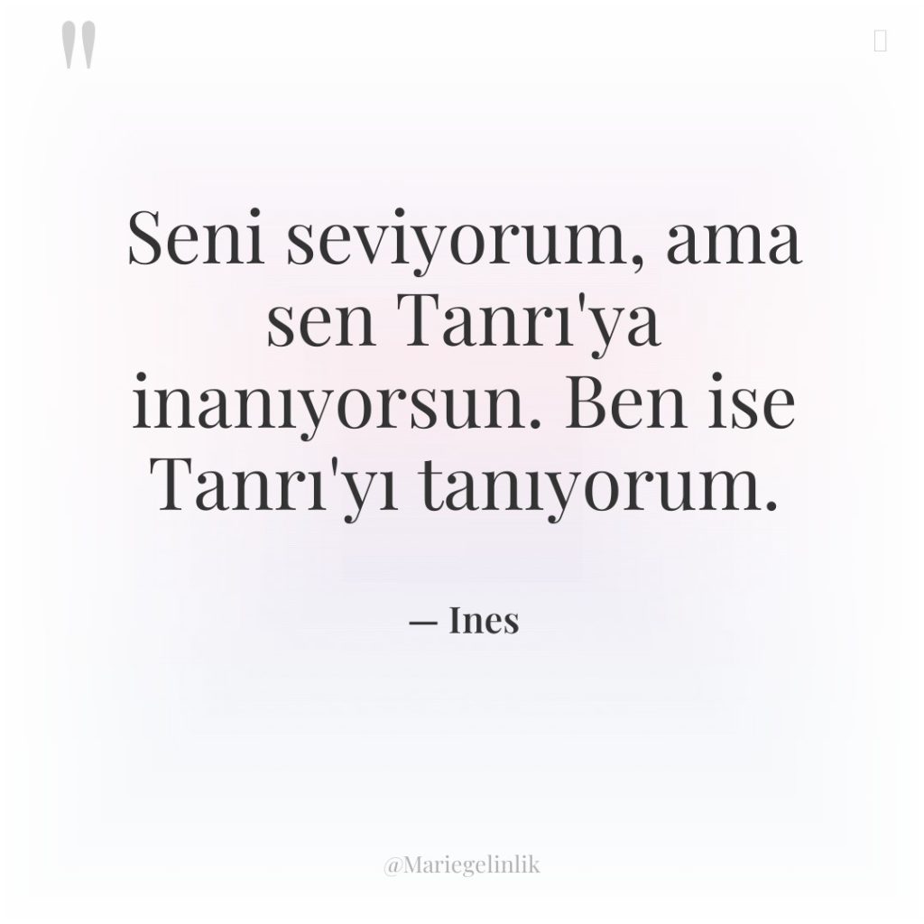 Seni seviyorum, ama sen Tanrı’ya inanıyorsun. Ben ise Tanrı’yı tanıyorum.