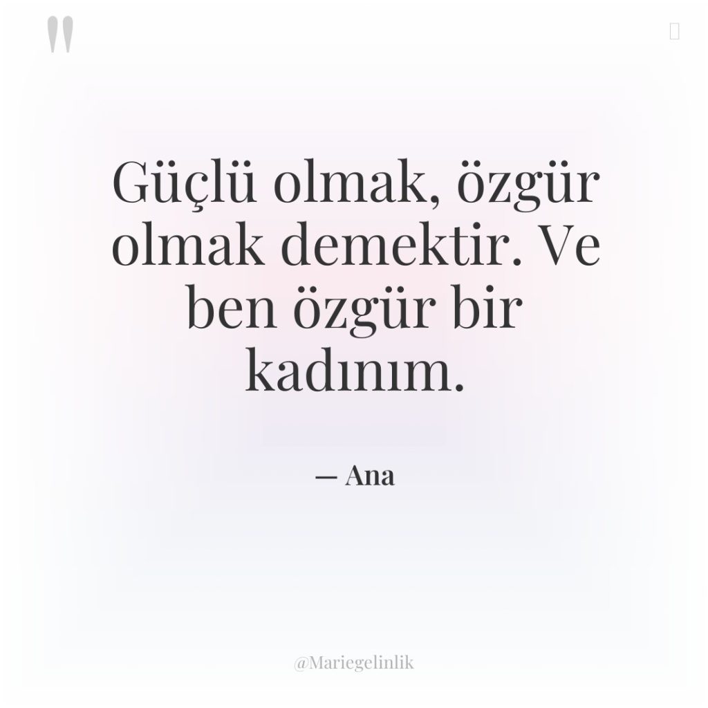 Güçlü olmak, özgür olmak demektir. Ve ben özgür bir kadınım.