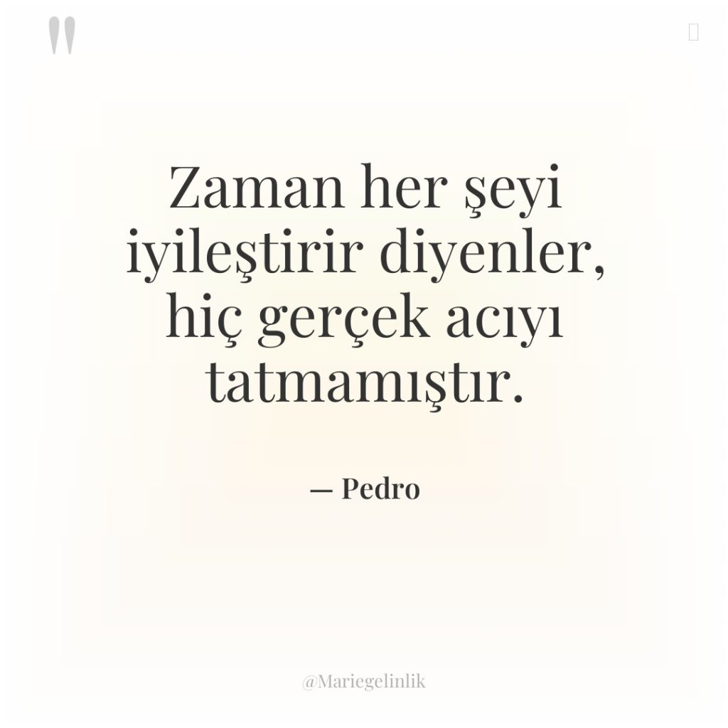 Zaman her şeyi iyileştirir diyenler, hiç gerçek acıyı tatmamıştır.
