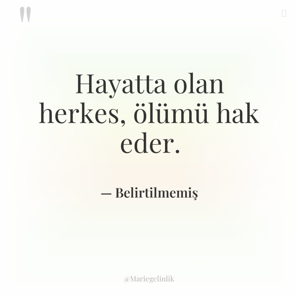 Hayatta olan herkes, ölümü hak eder.