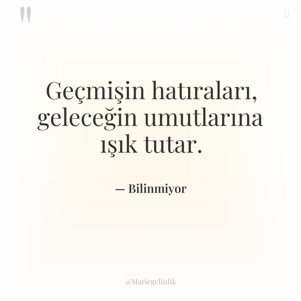 Geçmişin hatıraları, geleceğin umutlarına ışık tutar.