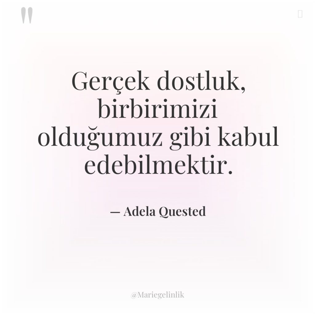 Gerçek dostluk, birbirimizi olduğumuz gibi kabul edebilmektir.