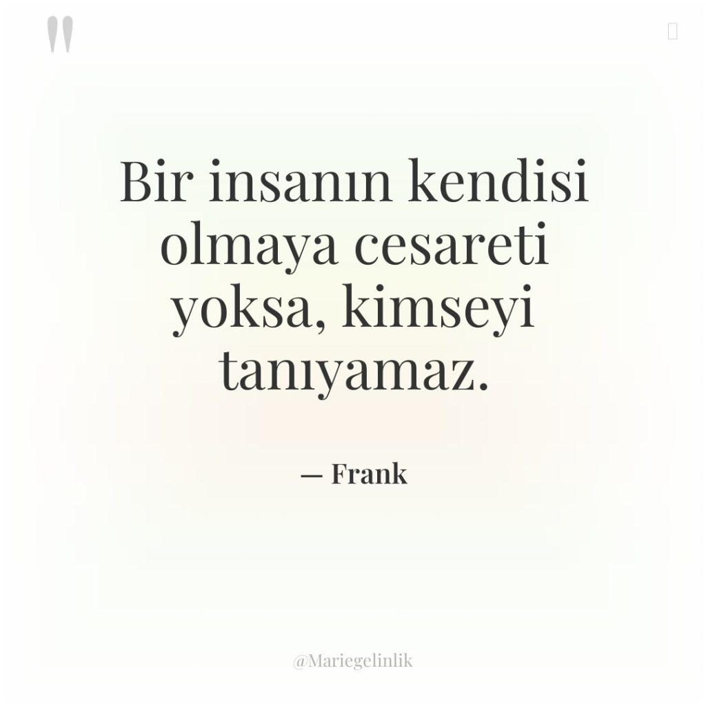 Bir insanın kendisi olmaya cesareti yoksa, kimseyi tanıyamaz.