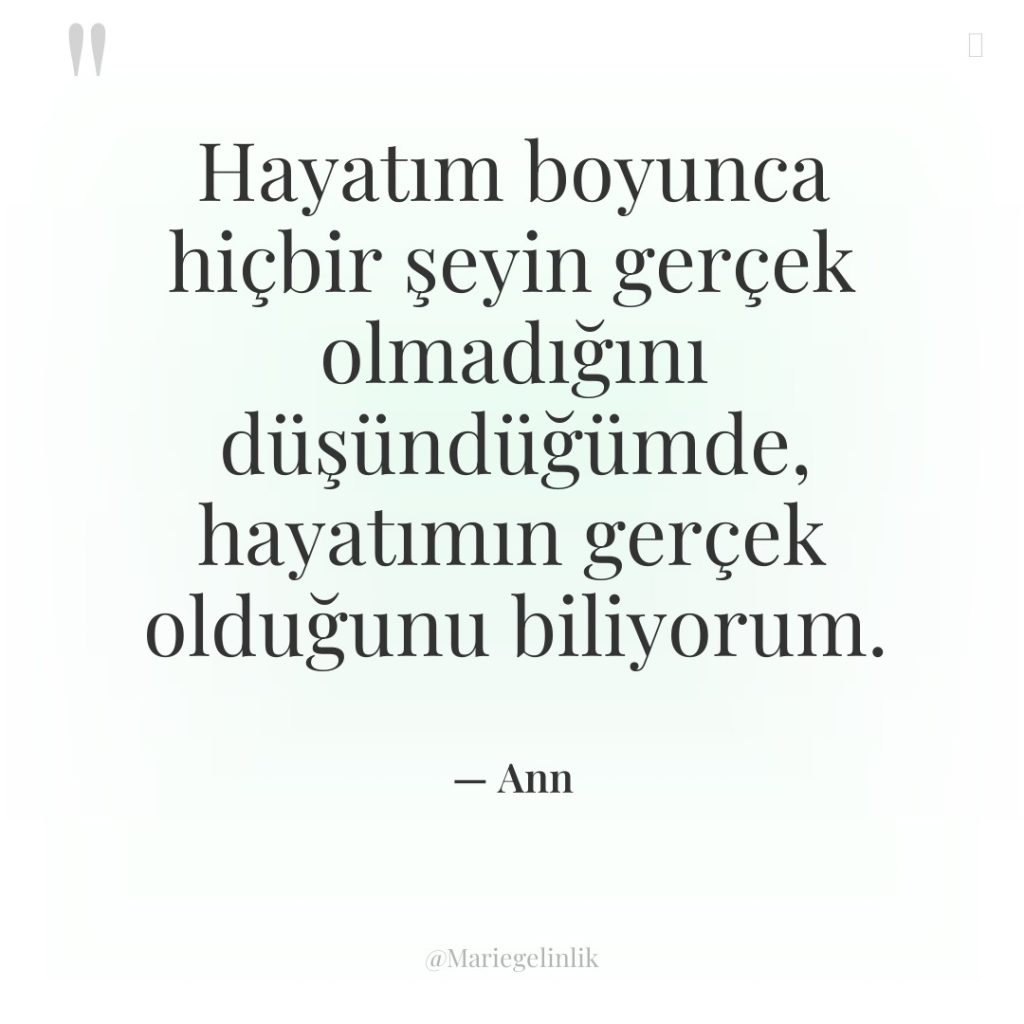Hayatım boyunca hiçbir şeyin gerçek olmadığını düşündüğümde, hayatımın gerçek olduğunu…