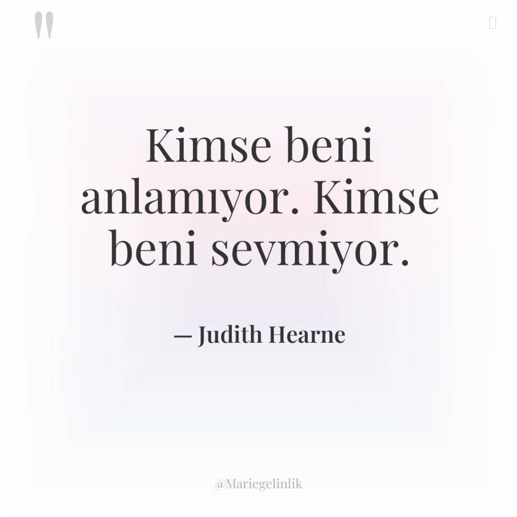 Kimse beni anlamıyor. Kimse beni sevmiyor.