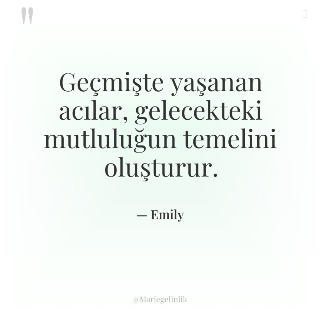 Geçmişte yaşanan acılar, gelecekteki mutluluğun temelini oluşturur.