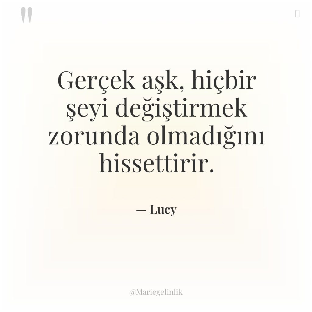Gerçek aşk, hiçbir şeyi değiştirmek zorunda olmadığını hissettirir.