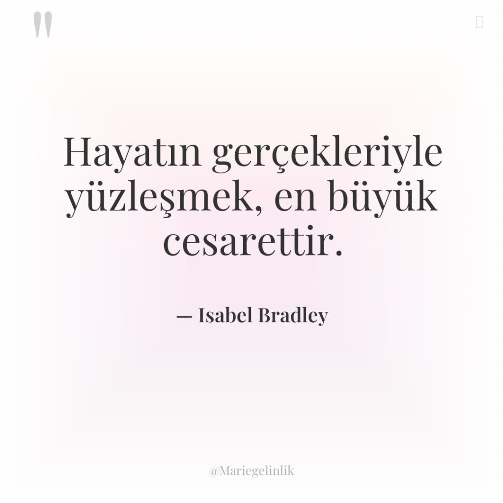 Hayatın gerçekleriyle yüzleşmek, en büyük cesarettir.