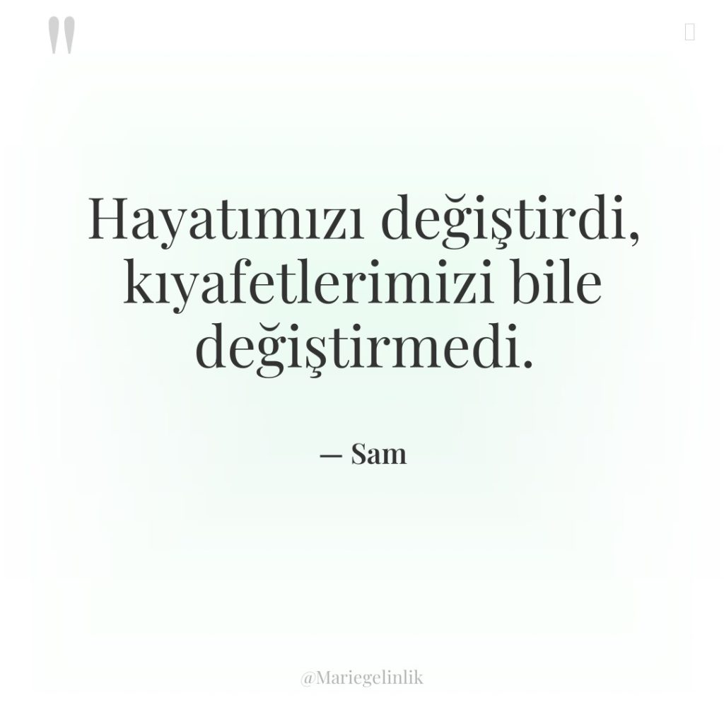 Hayatımızı değiştirdi, kıyafetlerimizi bile değiştirmedi.