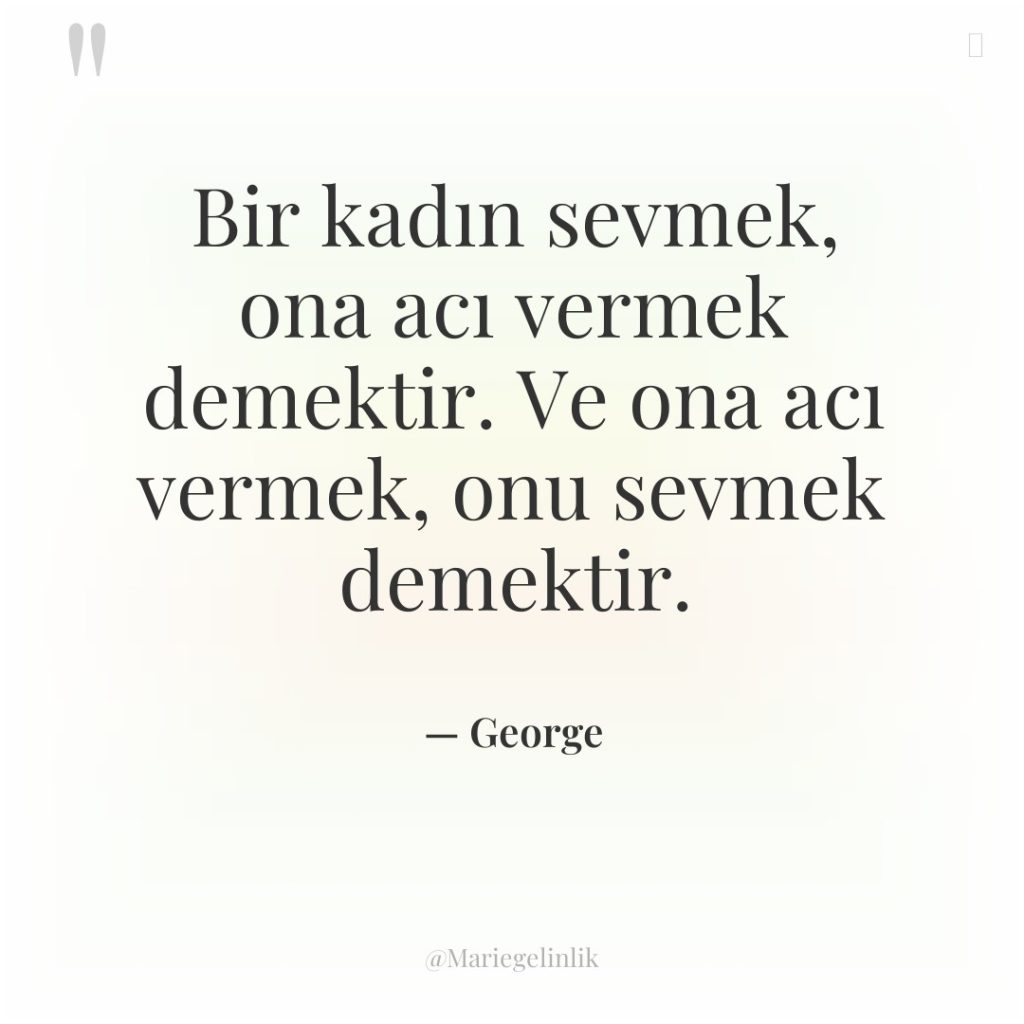 Bir kadın sevmek, ona acı vermek demektir. Ve ona acı…