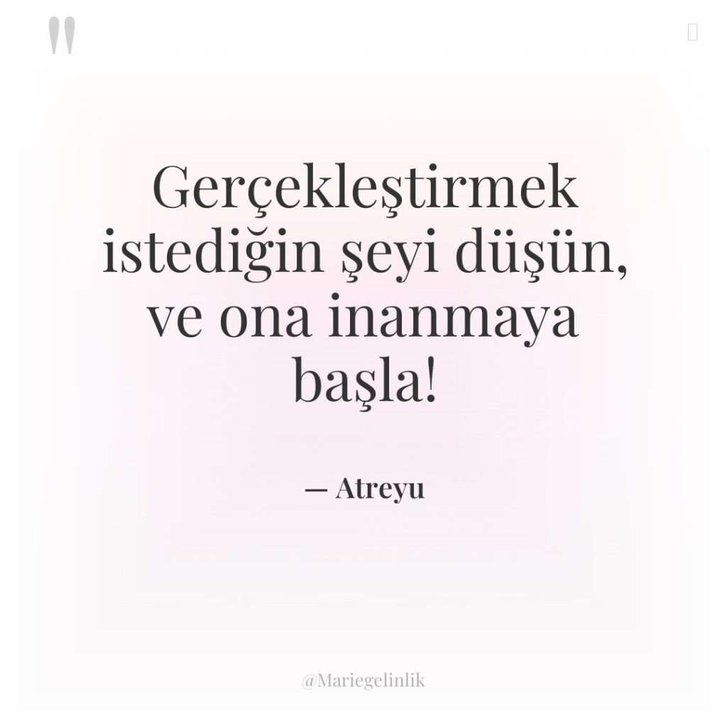 Gerçekleştirmek istediğin şeyi düşün, ve ona inanmaya başla!