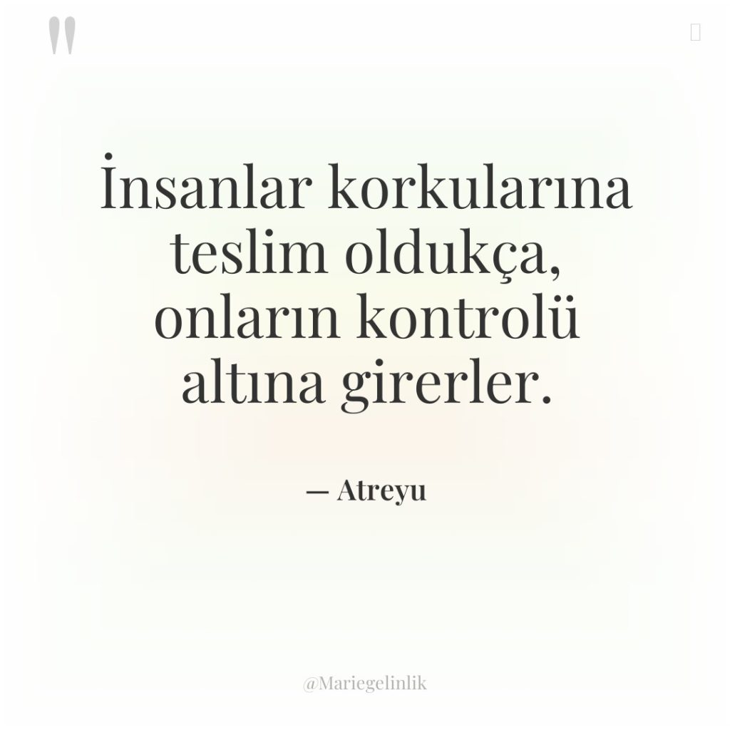 İnsanlar korkularına teslim oldukça, onların kontrolü altına girerler.