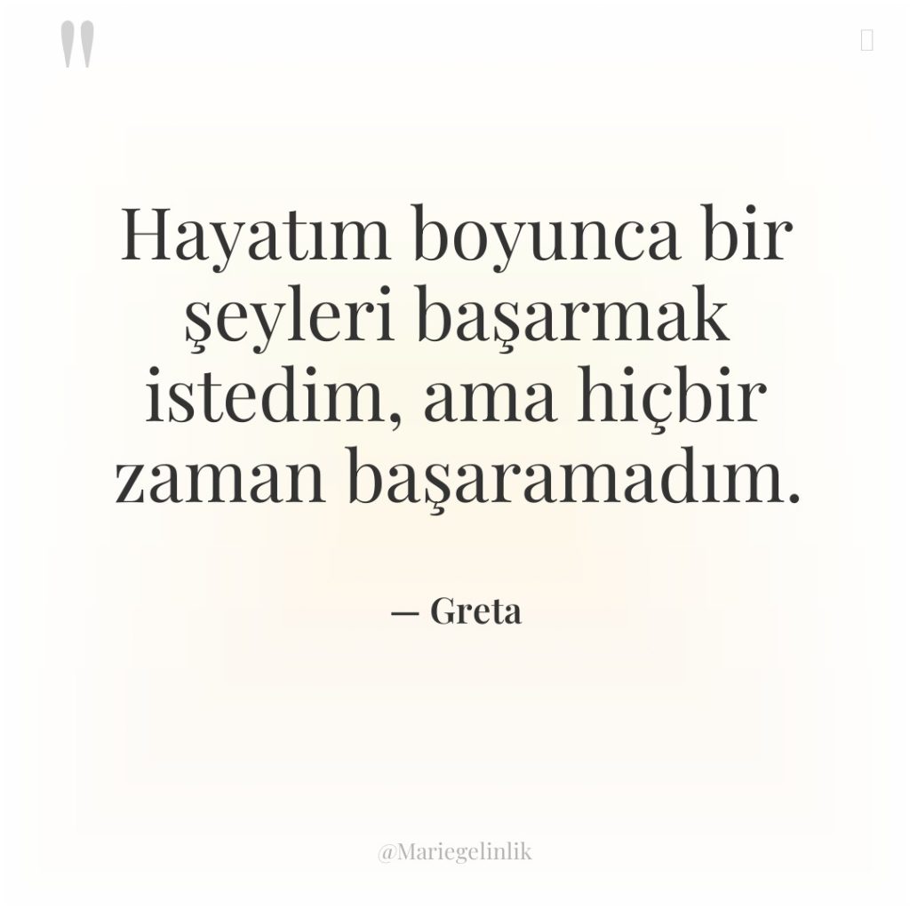 Hayatım boyunca bir şeyleri başarmak istedim, ama hiçbir zaman başaramadım.