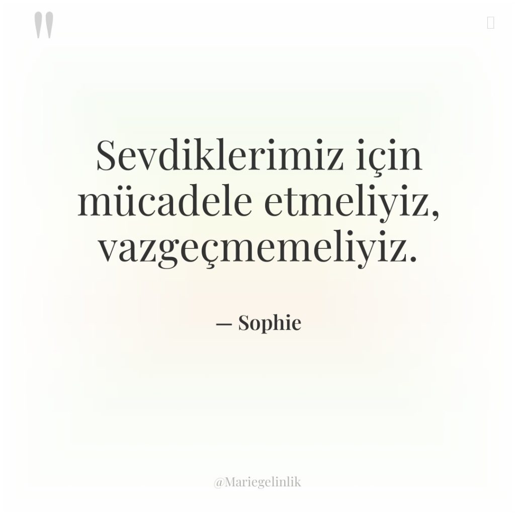 Sevdiklerimiz için mücadele etmeliyiz, vazgeçmemeliyiz.