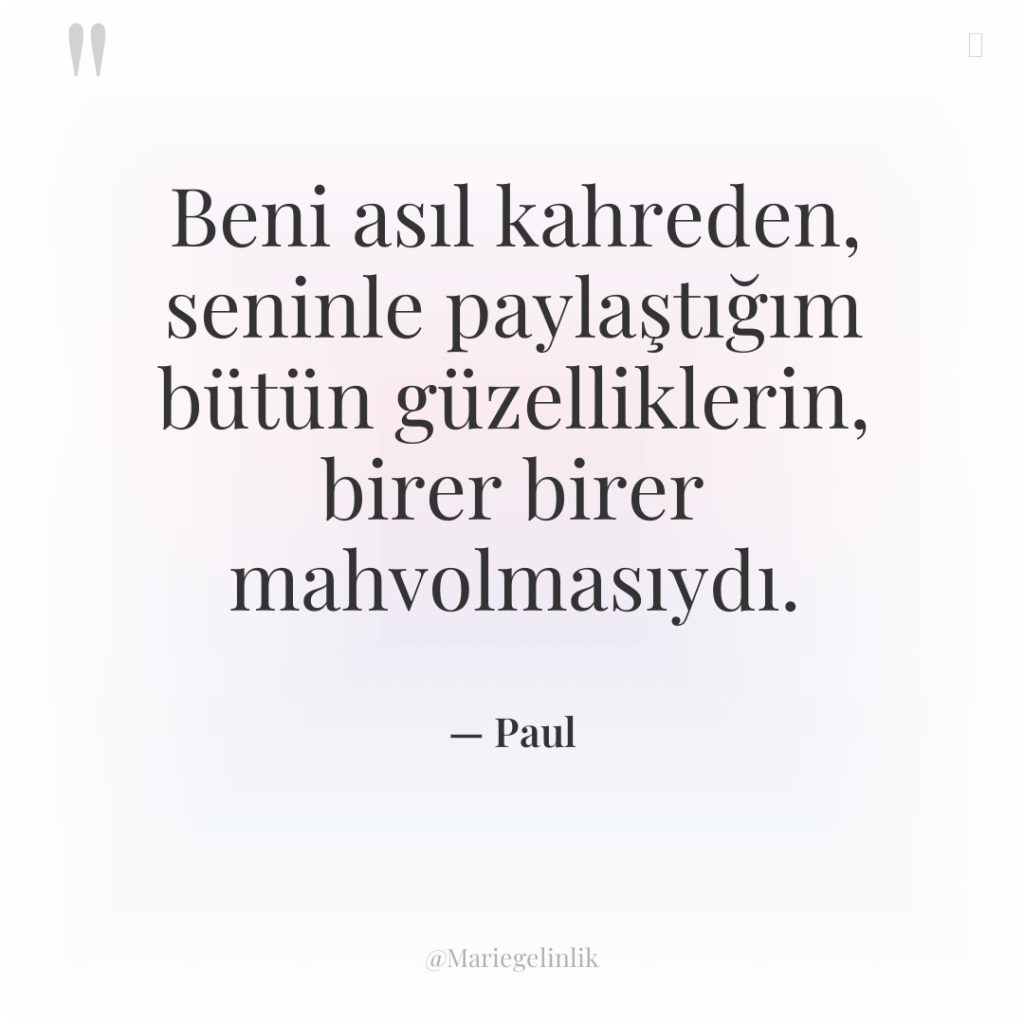 Beni asıl kahreden, seninle paylaştığım bütün güzelliklerin, birer birer mahvolmasıydı.