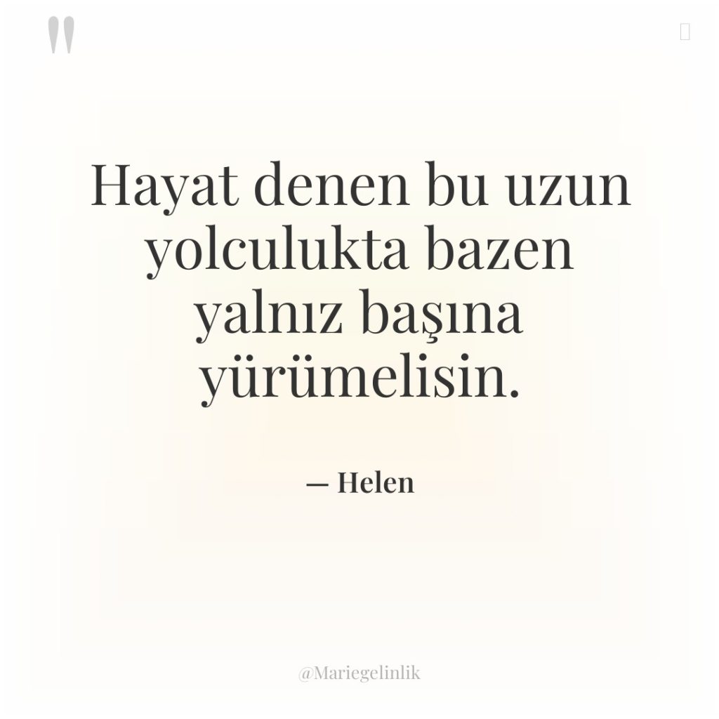 Hayat denen bu uzun yolculukta bazen yalnız başına yürümelisin.