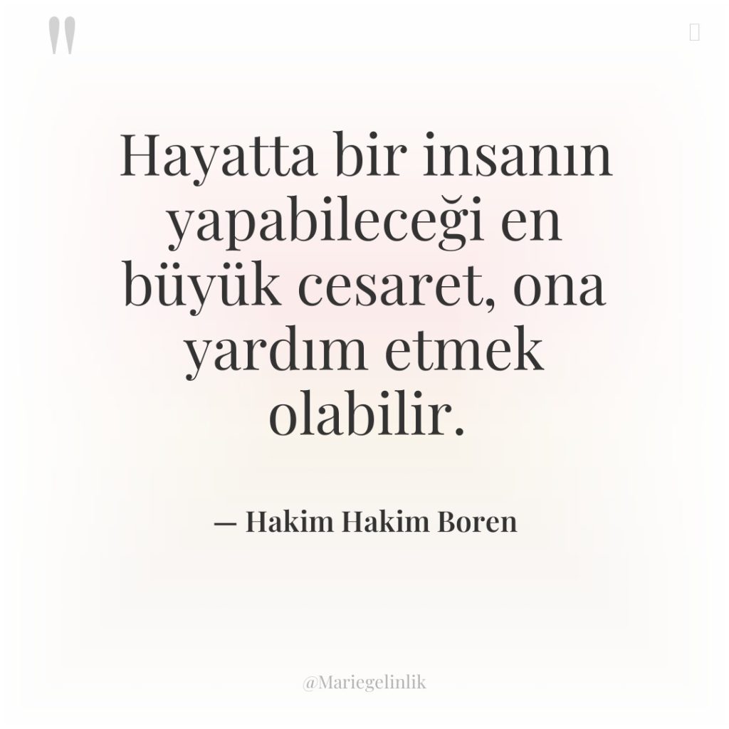 Hayatta bir insanın yapabileceği en büyük cesaret, ona yardım etmek…