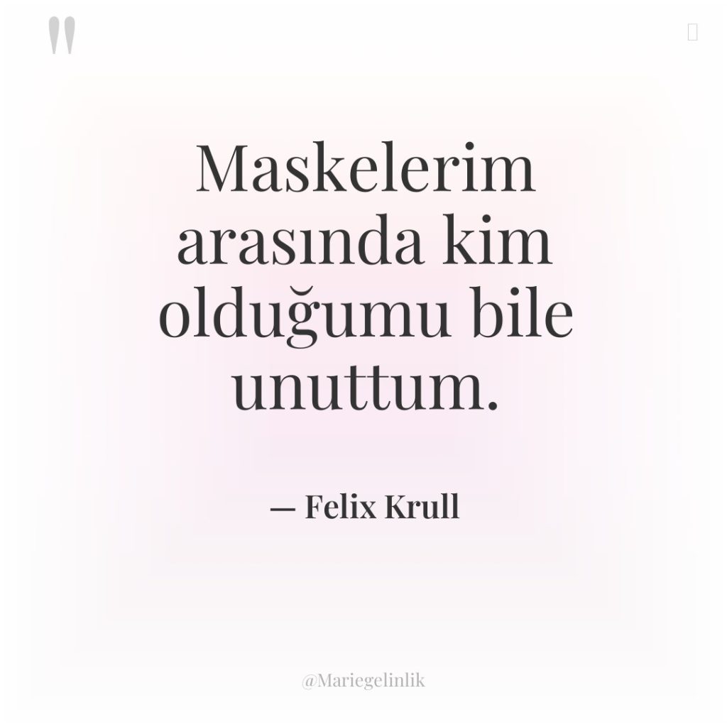 Maskelerim arasında kim olduğumu bile unuttum.