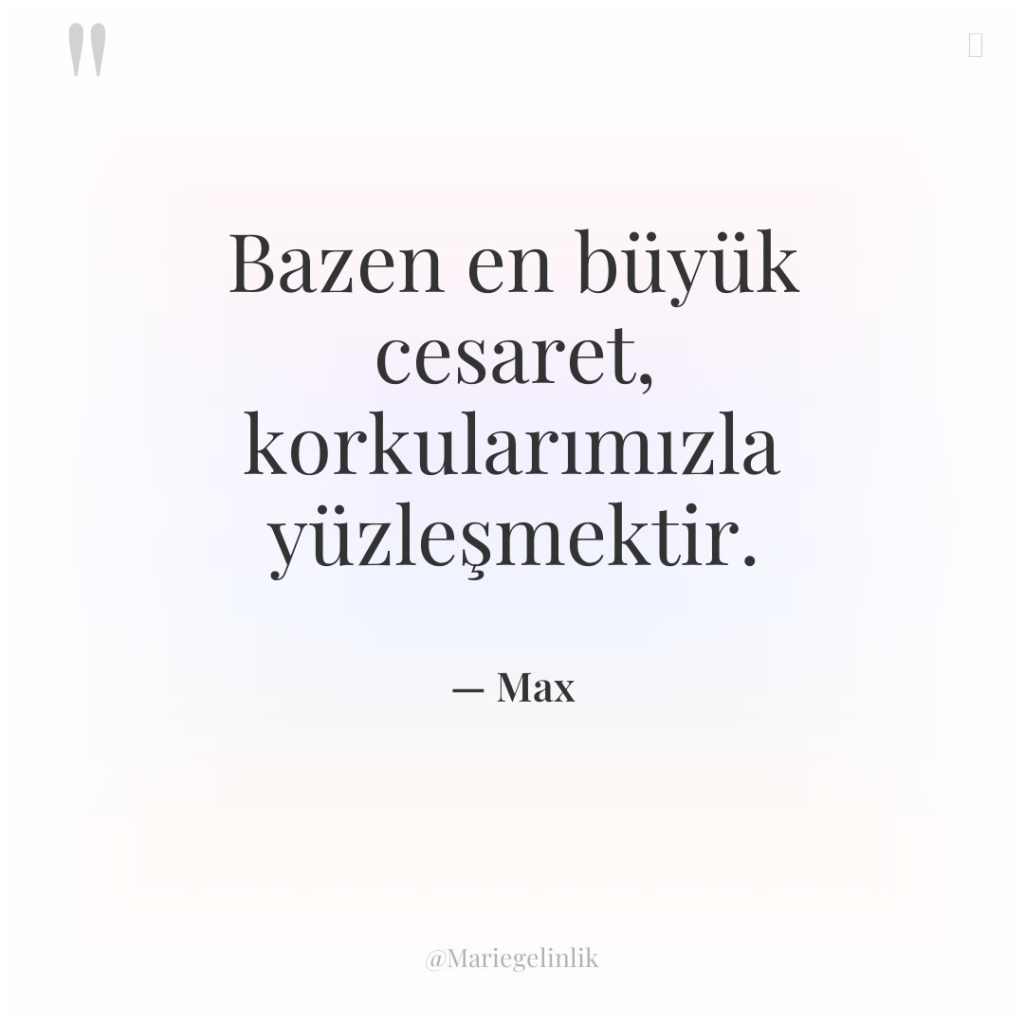 Bazen en büyük cesaret, korkularımızla yüzleşmektir.