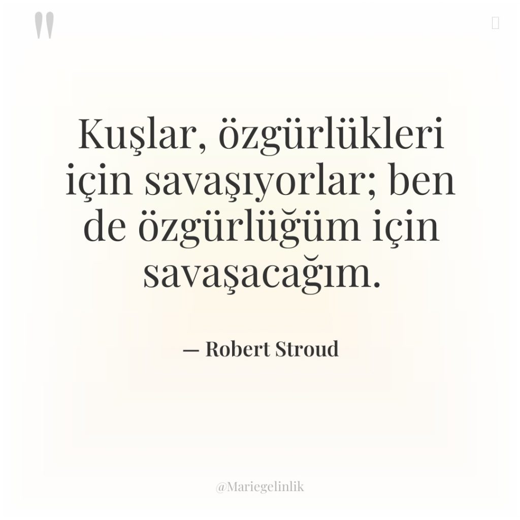 Kuşlar, özgürlükleri için savaşıyorlar; ben de özgürlüğüm için savaşacağım.