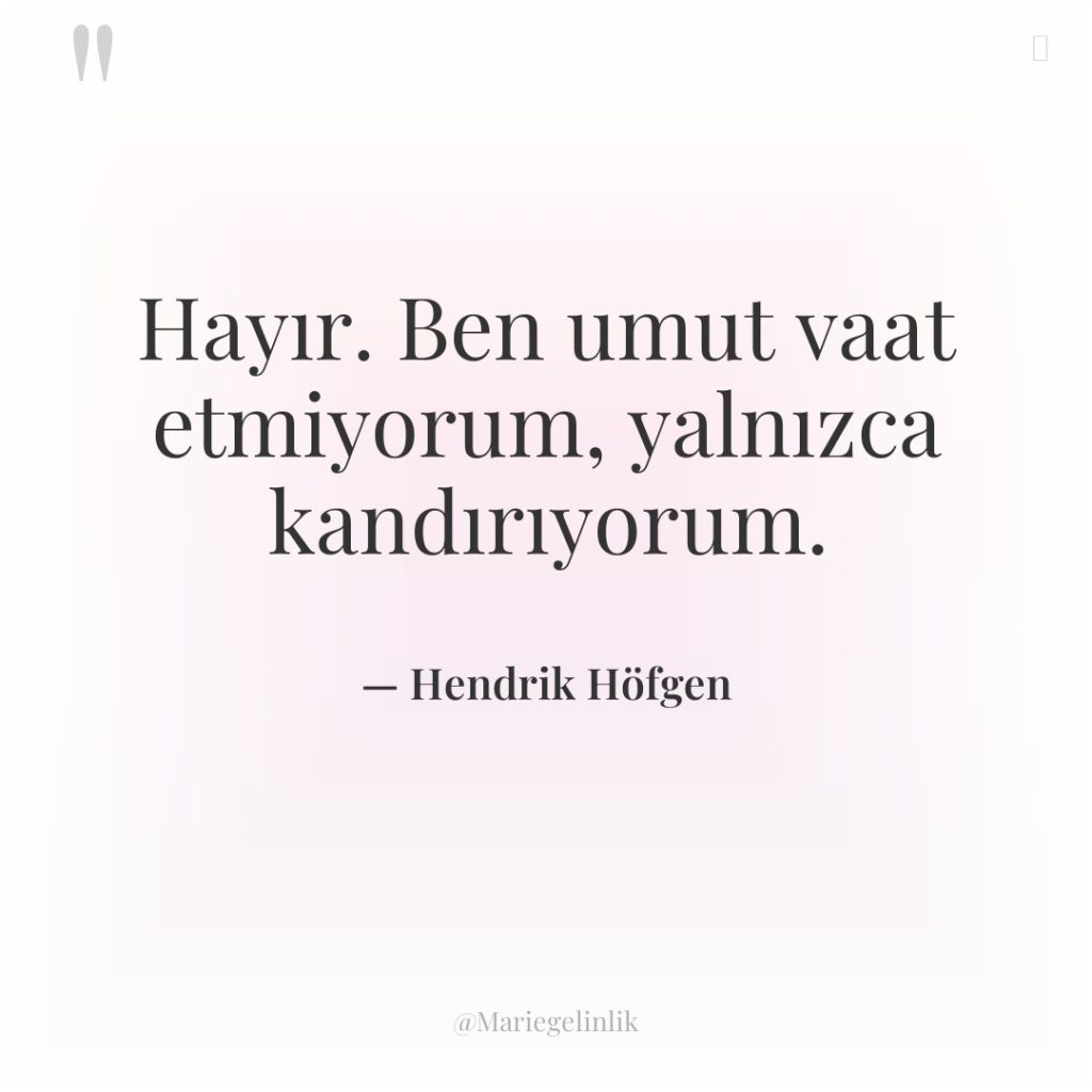 Hayır. Ben umut vaat etmiyorum, yalnızca kandırıyorum.