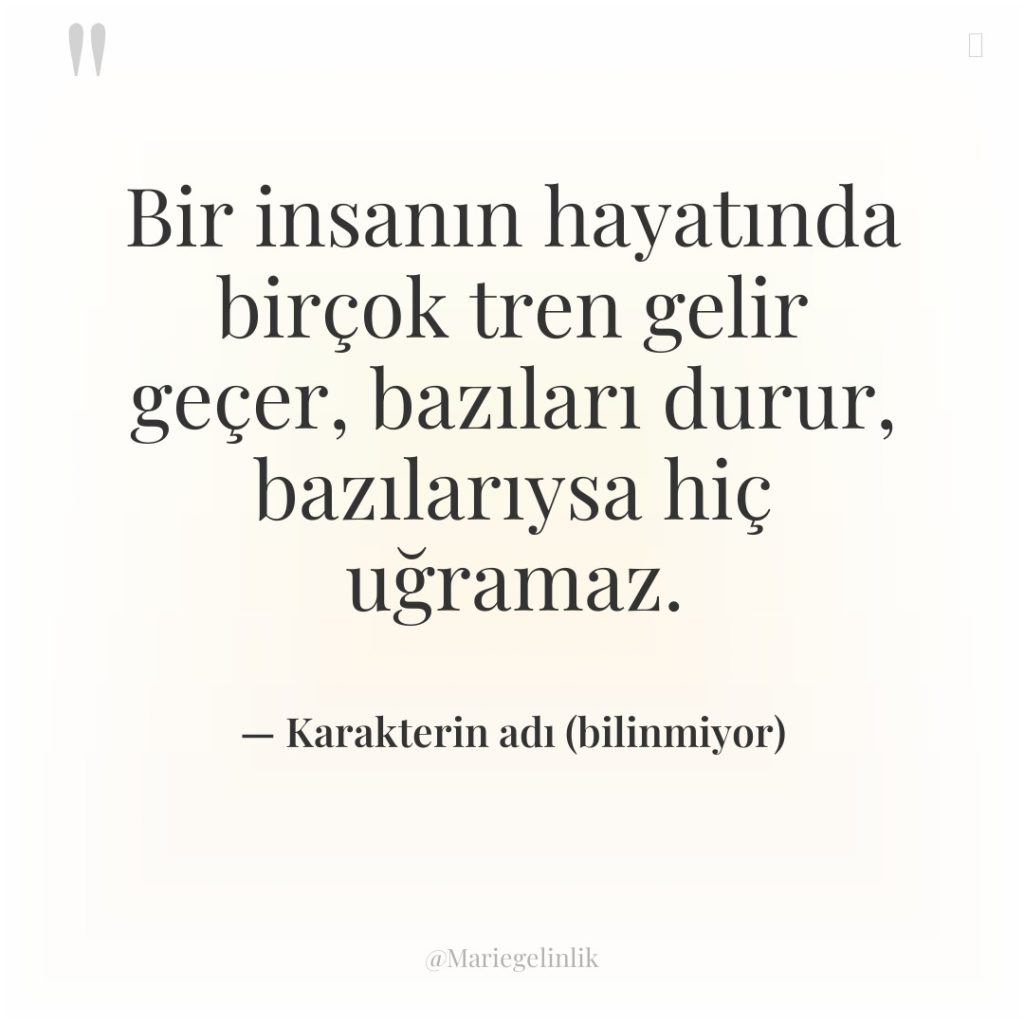Bir insanın hayatında birçok tren gelir geçer, bazıları durur, bazılarıysa…