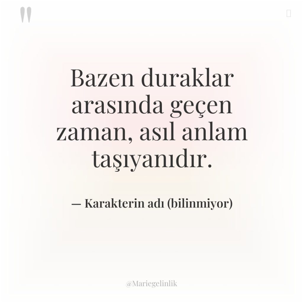 Bazen duraklar arasında geçen zaman, asıl anlam taşıyanıdır.