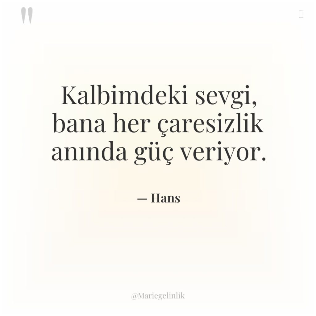Kalbimdeki sevgi, bana her çaresizlik anında güç veriyor.