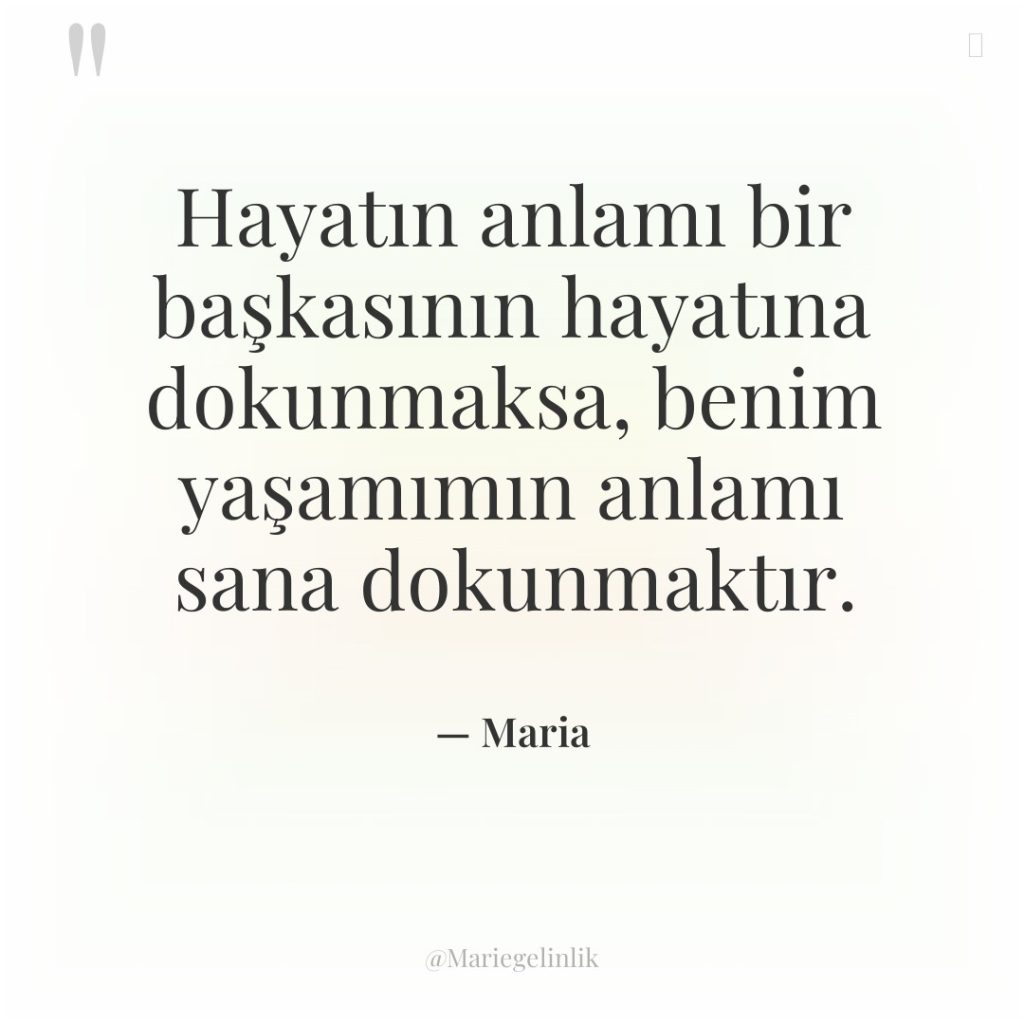 Hayatın anlamı bir başkasının hayatına dokunmaksa, benim yaşamımın anlamı sana…