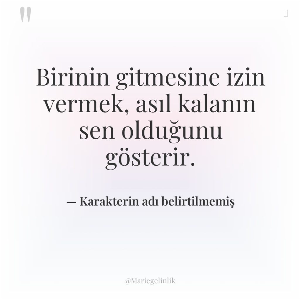 Birinin gitmesine izin vermek, asıl kalanın sen olduğunu gösterir.