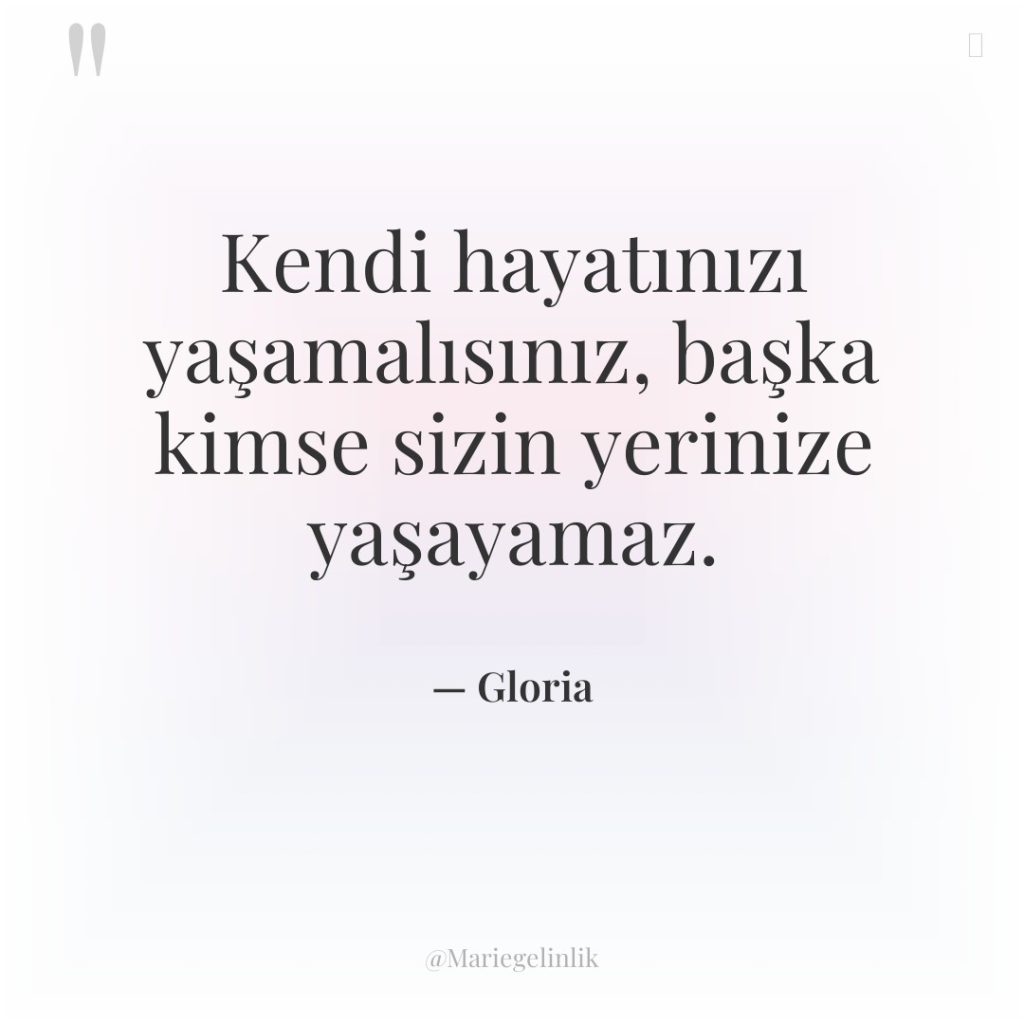 Kendi hayatınızı yaşamalısınız, başka kimse sizin yerinize yaşayamaz.