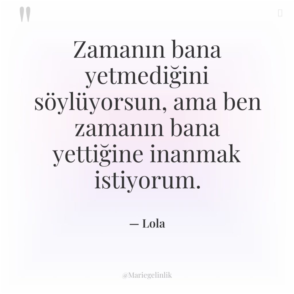 Zamanın bana yetmediğini söylüyorsun, ama ben zamanın bana yettiğine inanmak…