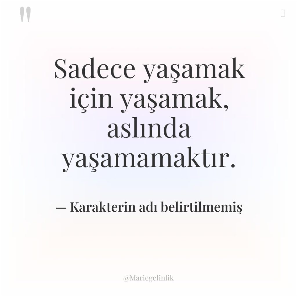 Sadece yaşamak için yaşamak, aslında yaşamamaktır.
