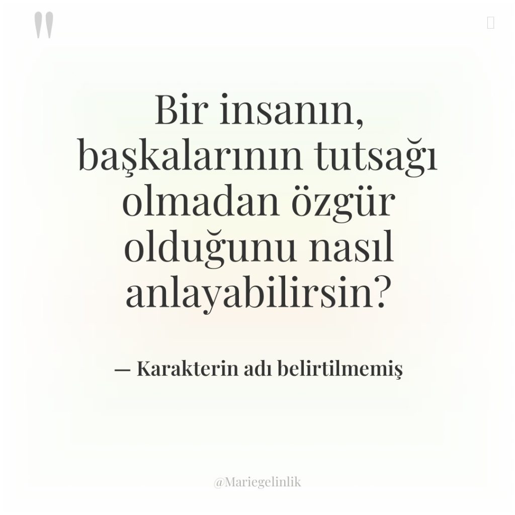 Bir insanın, başkalarının tutsağı olmadan özgür olduğunu nasıl anlayabilirsin?