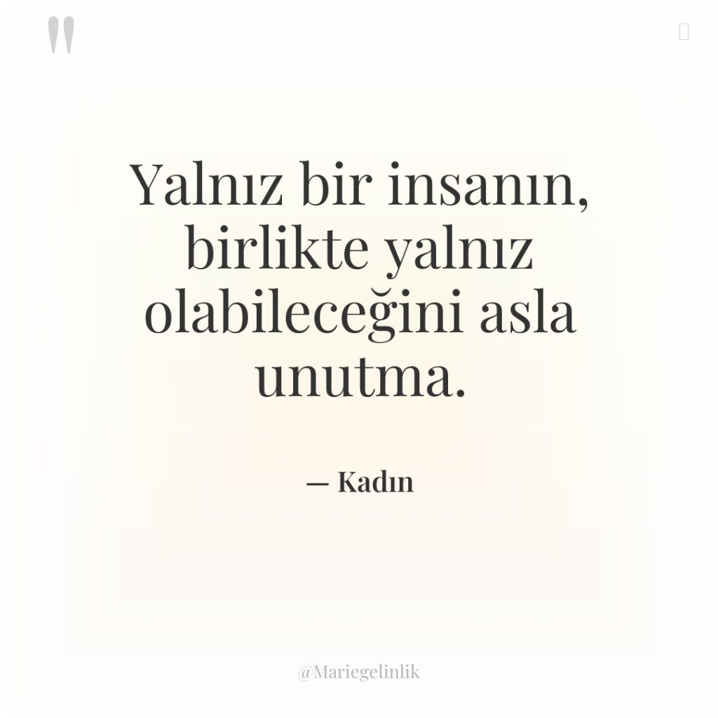 Yalnız bir insanın, birlikte yalnız olabileceğini asla unutma.