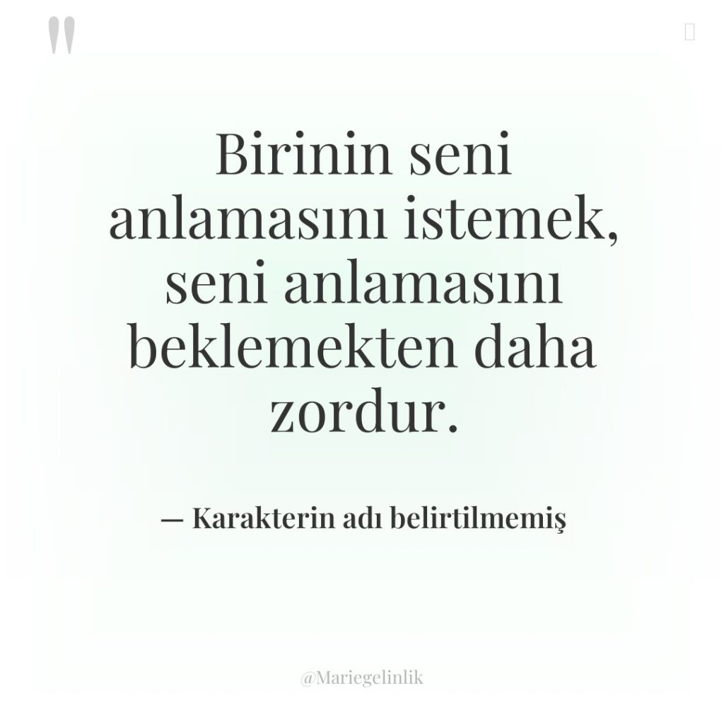 Birinin seni anlamasını istemek, seni anlamasını beklemekten daha zordur.