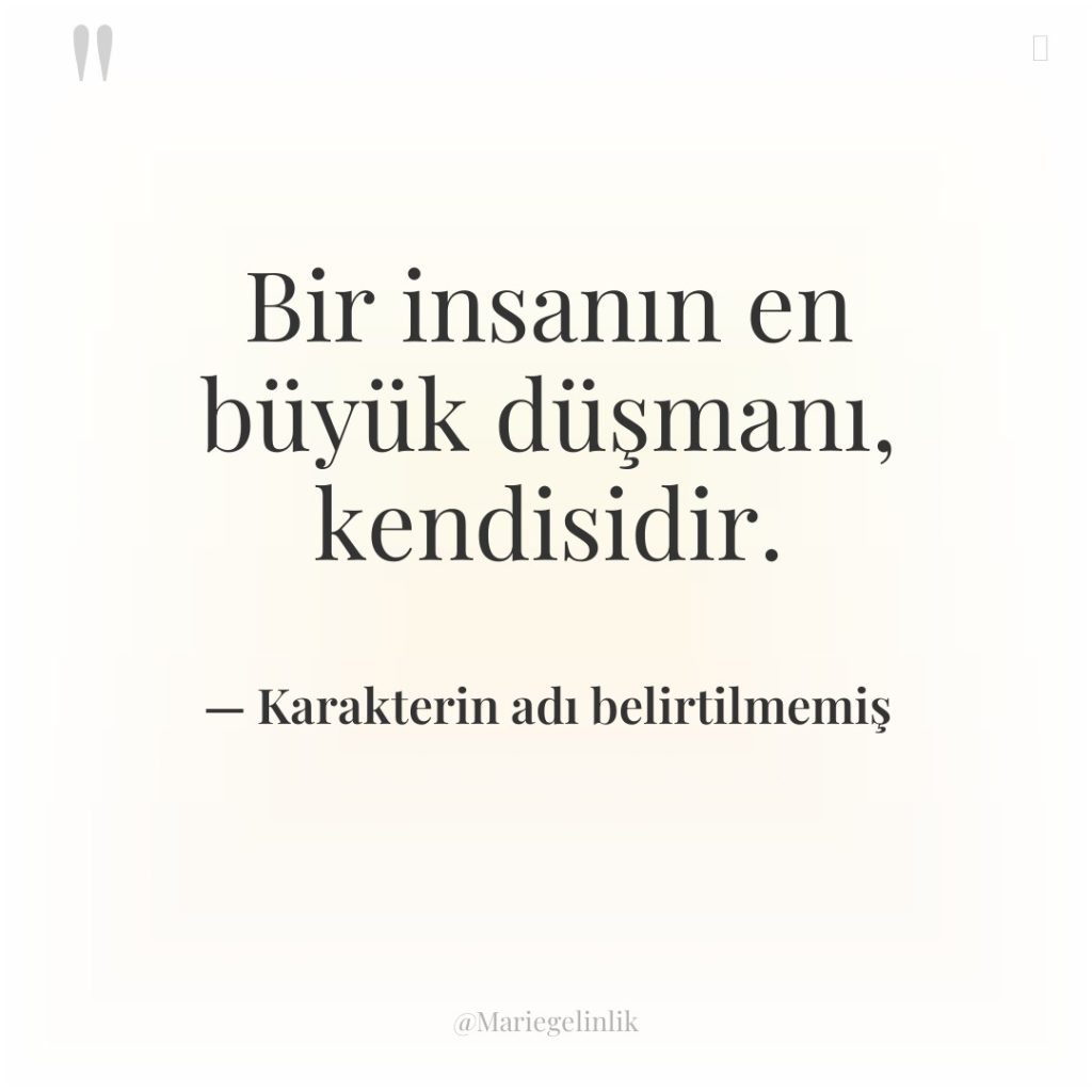 Bir insanın en büyük düşmanı, kendisidir.