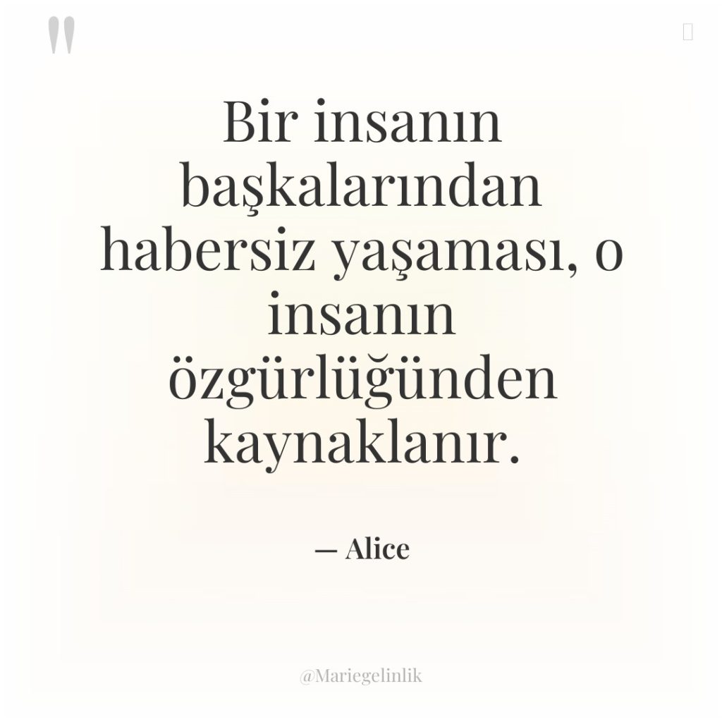 Bir insanın başkalarından habersiz yaşaması, o insanın özgürlüğünden kaynaklanır.