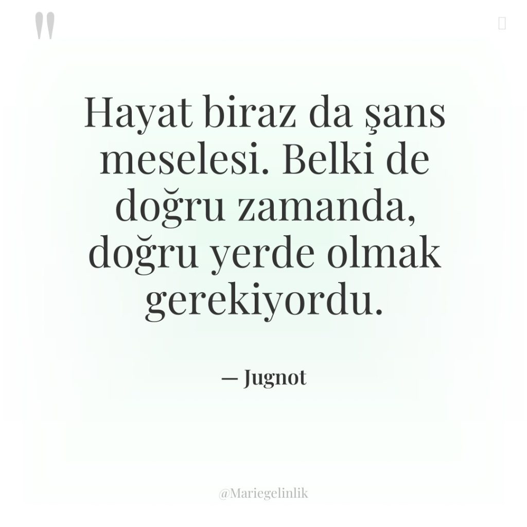 Hayat biraz da şans meselesi. Belki de doğru zamanda, doğru…