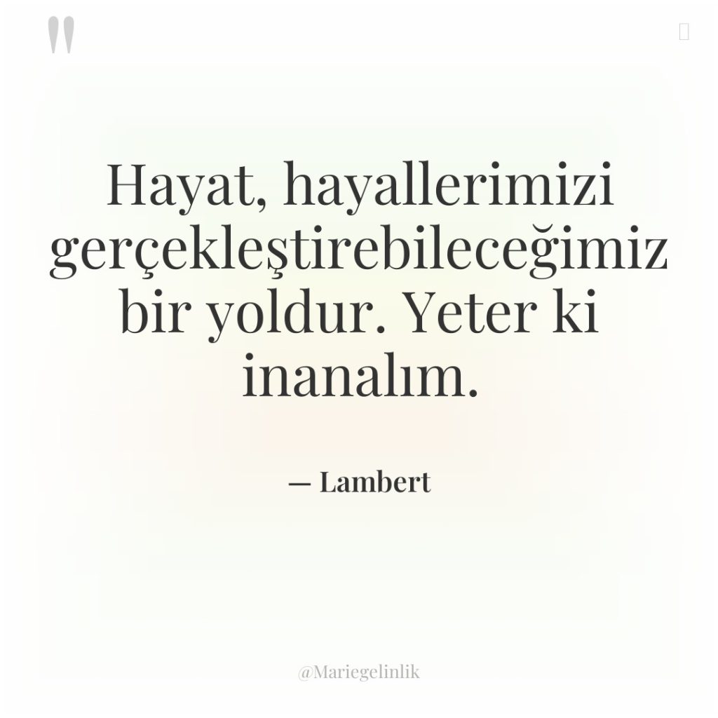 Hayat, hayallerimizi gerçekleştirebileceğimiz bir yoldur. Yeter ki inanalım.