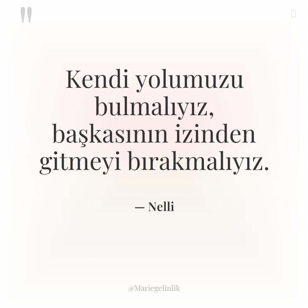 Kendi yolumuzu bulmalıyız, başkasının izinden gitmeyi bırakmalıyız.